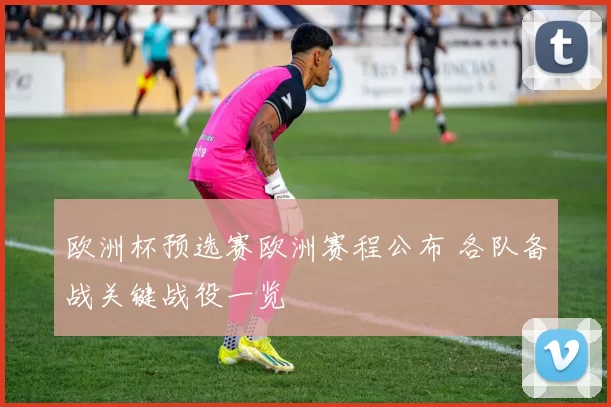 欧洲杯预选赛欧洲赛程公布 各队备战关键战役一览