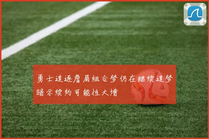 勇士追逐詹眉组合梦仍在继续追梦暗示续约可能性大增