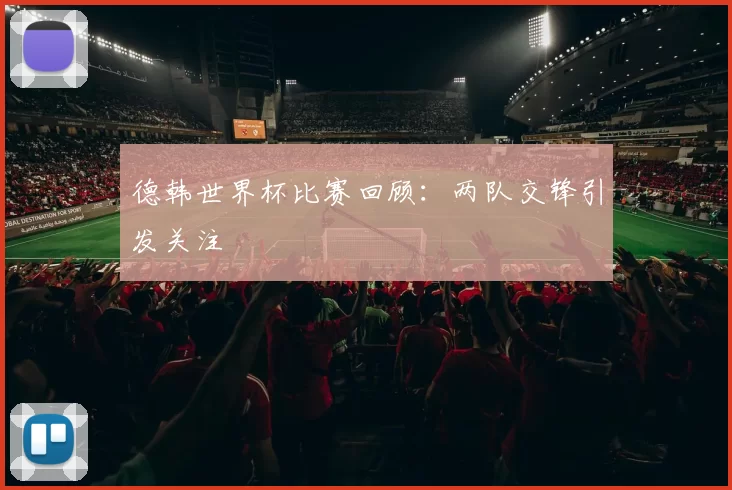 德韩世界杯比赛回顾：两队交锋引发关注