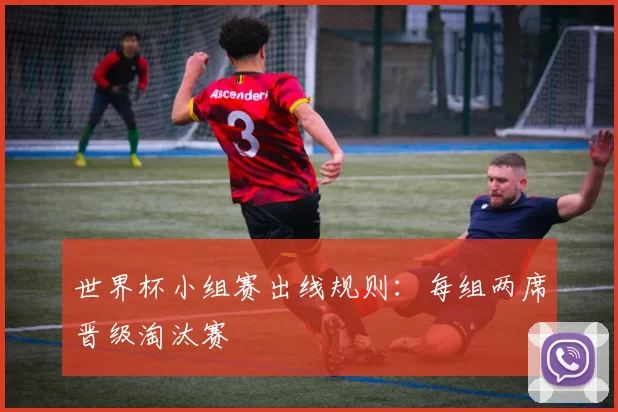 世界杯小组赛出线规则:每组两席晋级淘汰赛