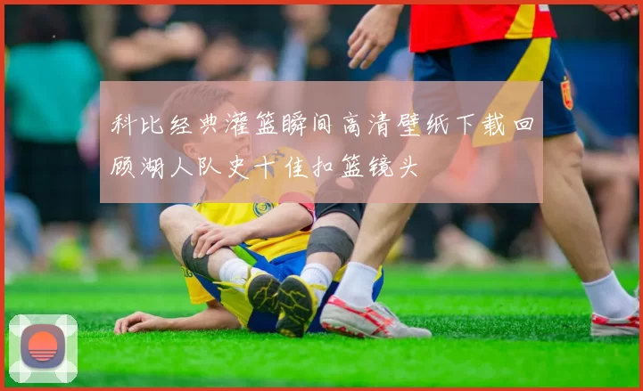 科比经典灌篮瞬间高清壁纸下载回顾湖人队史十佳扣篮镜头