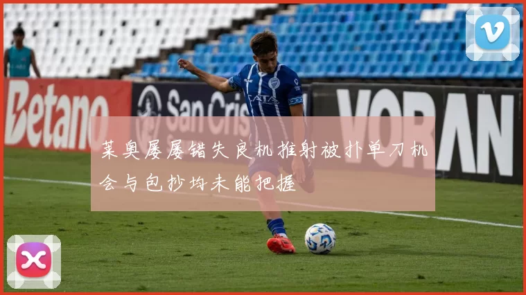 莱奥屡屡错失良机推射被扑单刀机会与包抄均未能把握