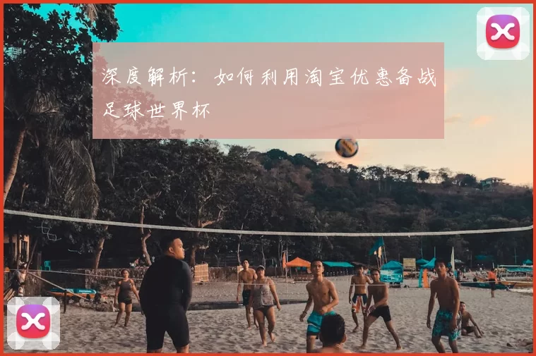 深度解析：如何利用淘宝优惠备战足球世界杯