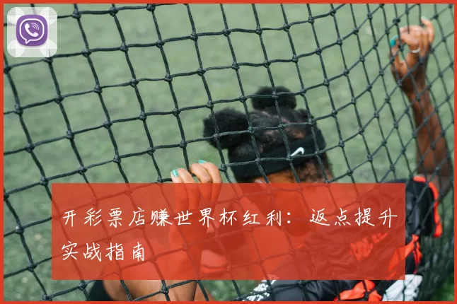 开彩票店赚世界杯红利:返点提升实战指南