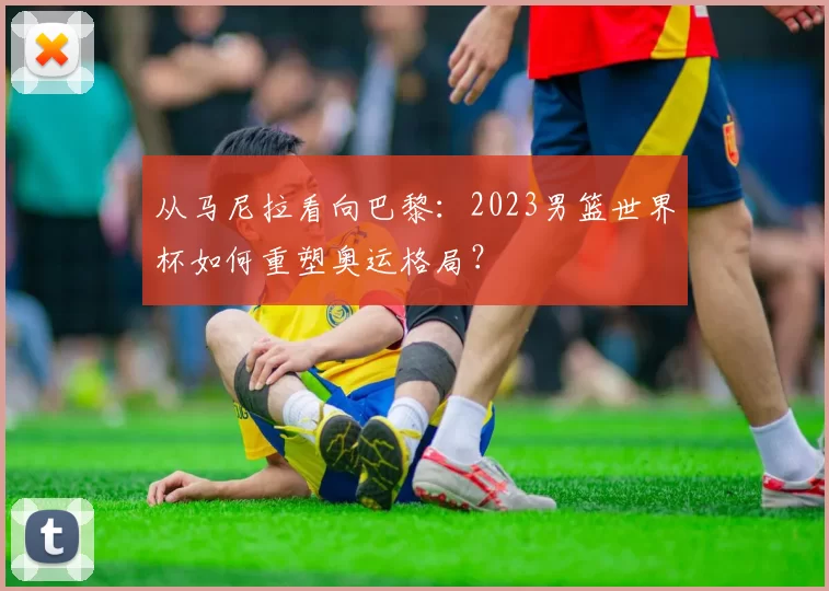 从马尼拉看向巴黎:2023男篮世界杯如何重塑奥运格局?