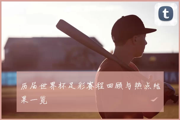 历届世界杯足彩赛程回顾与热点结果一览