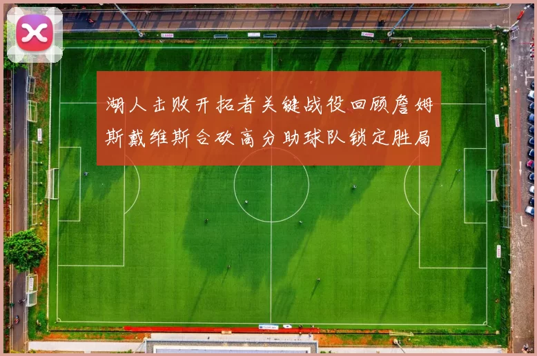 湖人击败开拓者关键战役回顾詹姆斯戴维斯合砍高分助球队锁定胜局