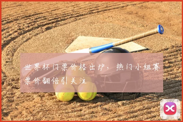 世界杯门票价格出炉，热门小组赛票价翻倍引关注