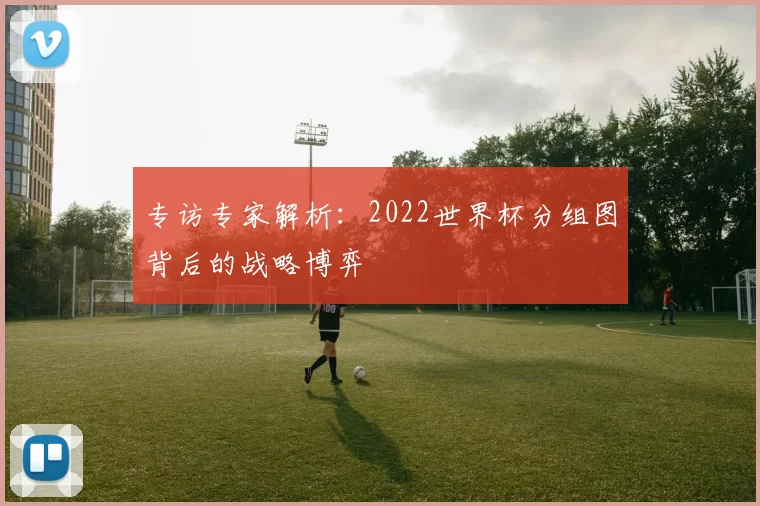 专访专家解析：2022世界杯分组图背后的战略博弈