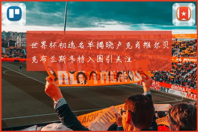 世界杯初选名单揭晓卢克肖维尔贝克布兰斯韦特入围引关注