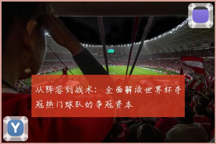 从阵容到战术：全面解读世界杯夺冠热门球队的争冠资本