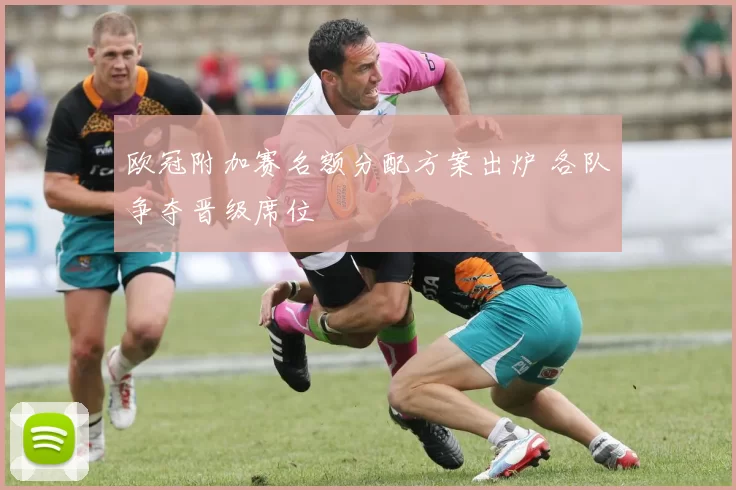 欧冠附加赛名额分配方案出炉 各队争夺晋级席位