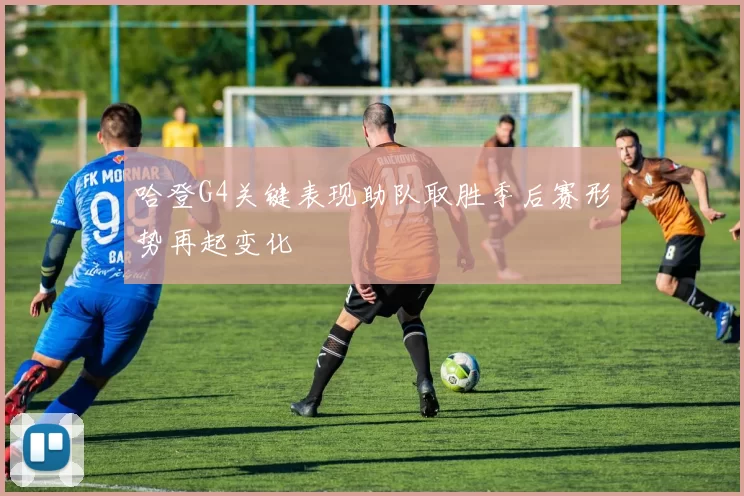 哈登G4关键表现助队取胜季后赛形势再起变化