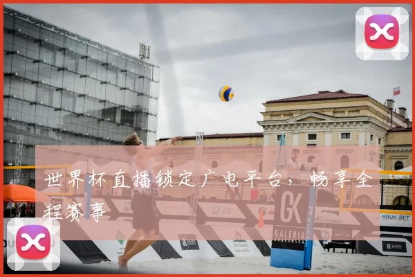 世界杯直播锁定广电平台,畅享全程赛事