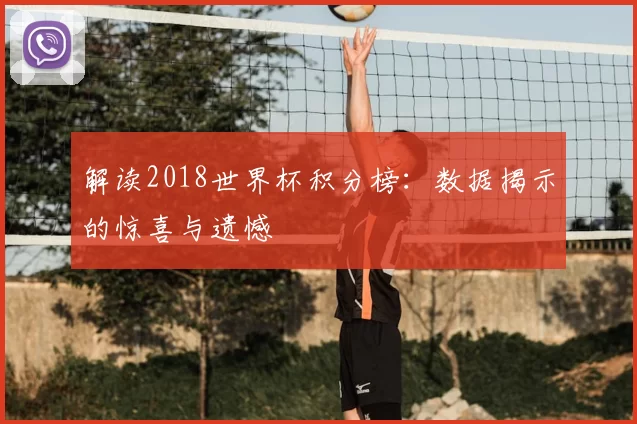 解读2018世界杯积分榜：数据揭示的惊喜与遗憾