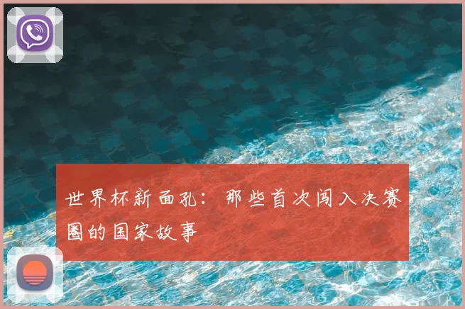 世界杯新面孔:那些首次闯入决赛圈的国家故事