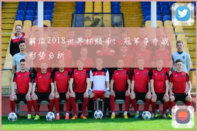解读2018世界杯赔率:冠军争夺战形势分析