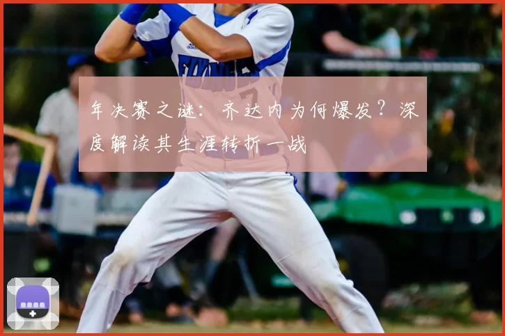 年决赛之谜：齐达内为何爆发？深度解读其生涯转折一战
