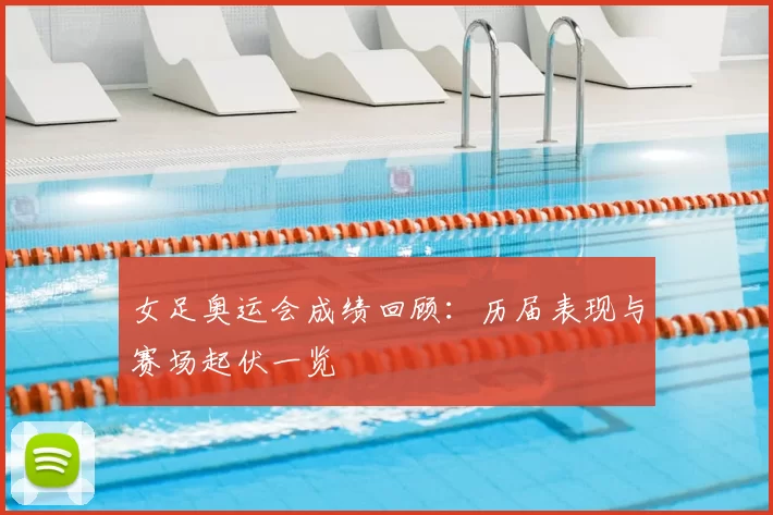 女足奥运会成绩回顾:历届表现与赛场起伏一览