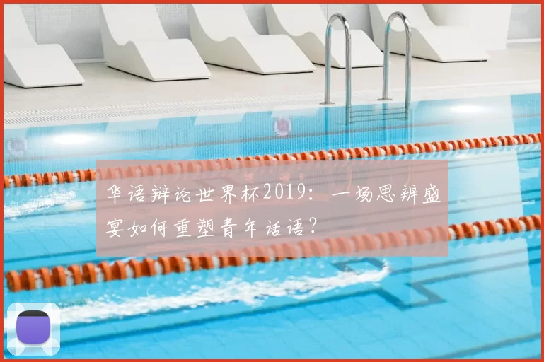 华语辩论世界杯2019：一场思辨盛宴如何重塑青年话语？