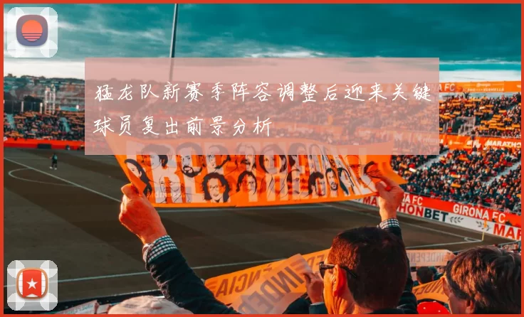 猛龙队新赛季阵容调整后迎来关键球员复出前景分析