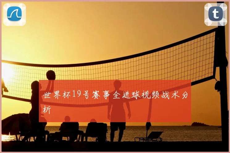 世界杯19号赛事全进球视频战术分析