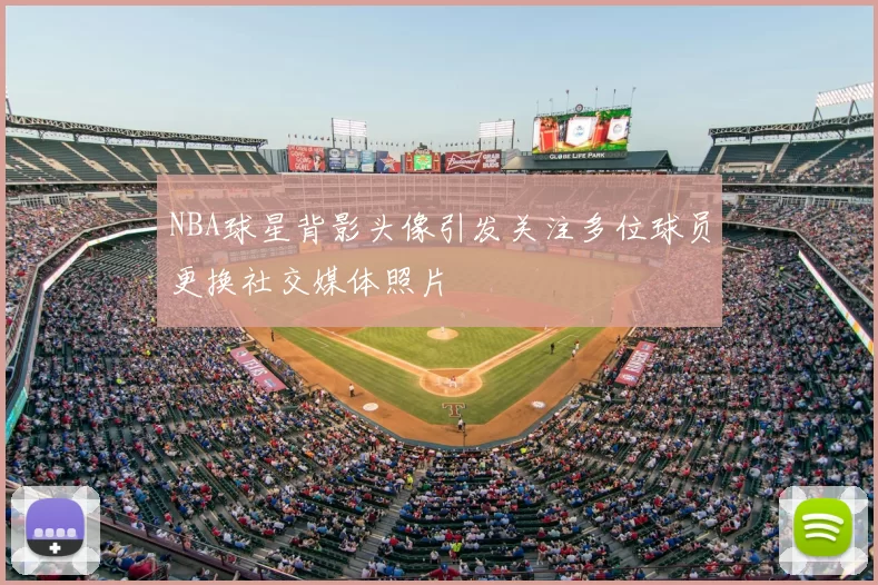 NBA球星背影头像引发关注多位球员更换社交媒体照片