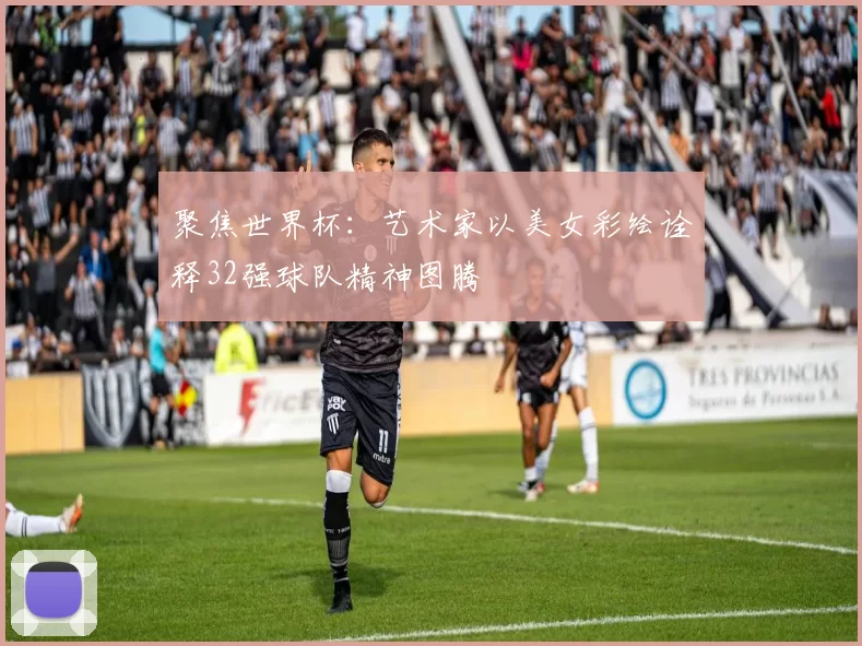 聚焦世界杯：艺术家以美女彩绘诠释32强球队精神图腾