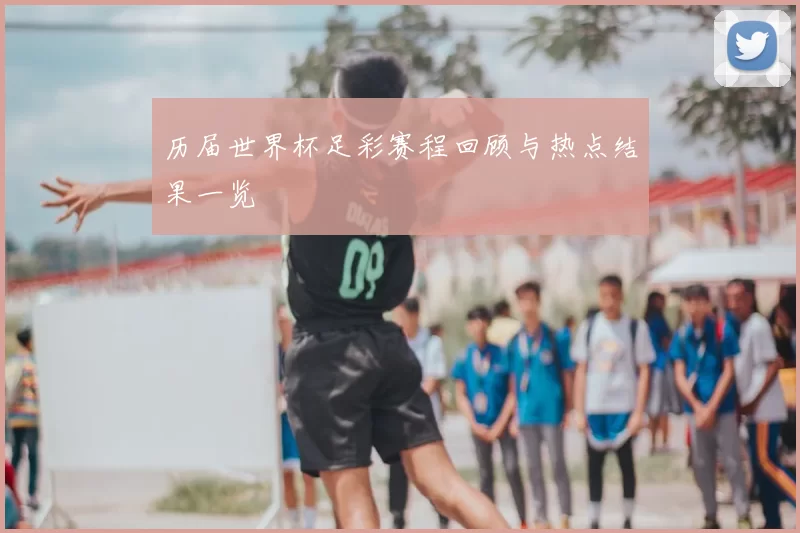 历届世界杯足彩赛程回顾与热点结果一览