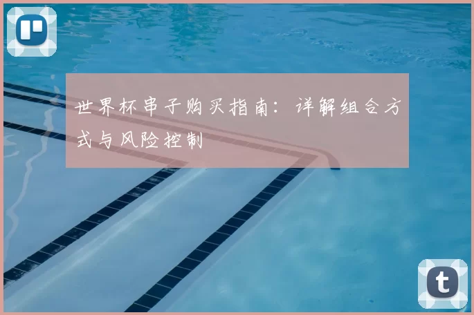 世界杯串子购买指南:详解组合方式与风险控制