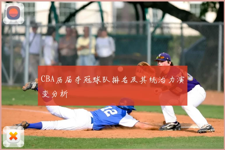 CBA历届夺冠球队排名及其统治力演变分析